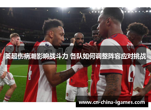 英超伤病潮影响战斗力 各队如何调整阵容应对挑战
