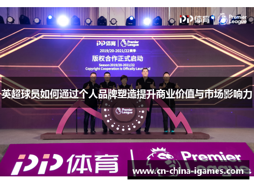 英超球员如何通过个人品牌塑造提升商业价值与市场影响力