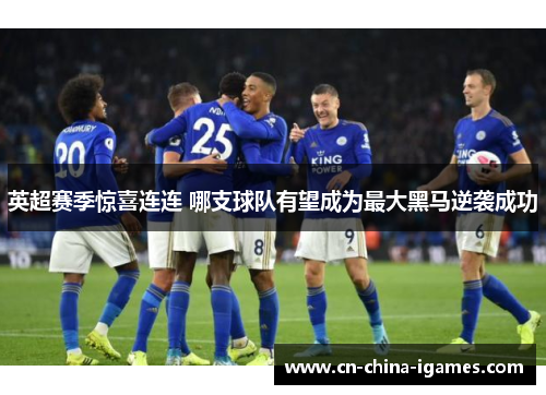 英超赛季惊喜连连 哪支球队有望成为最大黑马逆袭成功 英超赛季惊喜连连 哪支球队有望成为最大黑马逆袭成功