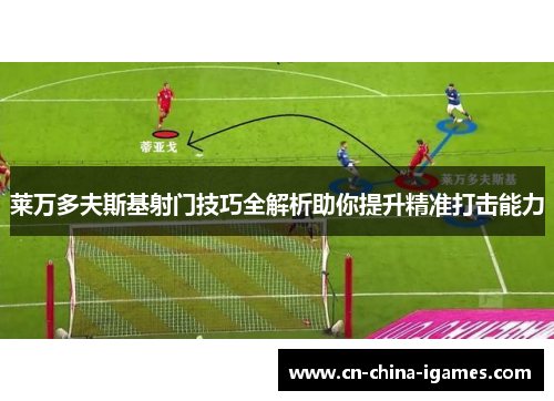 莱万多夫斯基射门技巧全解析助你提升精准打击能力
