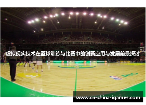 虚拟现实技术在篮球训练与比赛中的创新应用与发展前景探讨