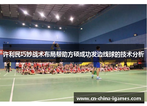 许利民巧妙战术布局帮助方硕成功发边线球的技术分析