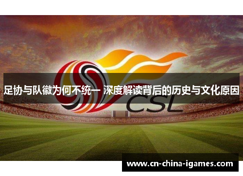 足协与队徽为何不统一 深度解读背后的历史与文化原因 足协与队徽为何不统一 深度解读背后的历史与文化原因