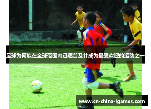 足球为何能在全球范围内迅速普及并成为最受欢迎的运动之一 足球为何能在全球范围内迅速普及并成为最受欢迎的运动之一