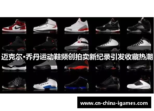 迈克尔·乔丹运动鞋频创拍卖新纪录引发收藏热潮