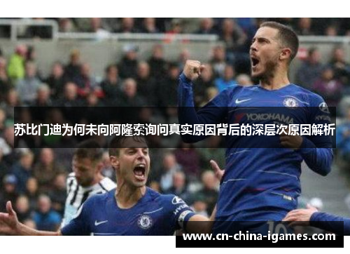 苏比门迪为何未向阿隆索询问真实原因背后的深层次原因解析