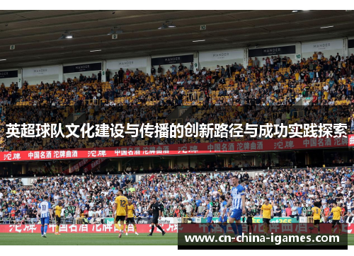 英超球队文化建设与传播的创新路径与成功实践探索