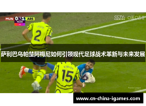 萨利巴乌帕楚阿梅尼如何引领现代足球战术革新与未来发展