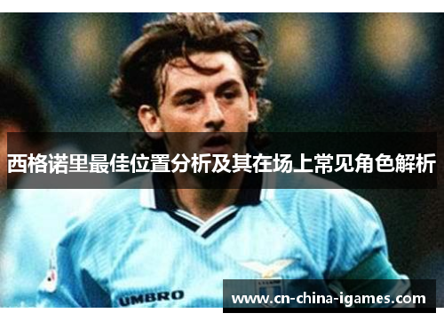 西格诺里最佳位置分析及其在场上常见角色解析