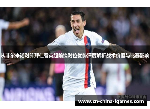 从菲尔米诺对阵拜仁看英超前锋对位优势深度解析战术价值与比赛影响 从菲尔米诺对阵拜仁看英超前锋对位优势深度解析战术价值与比赛影响