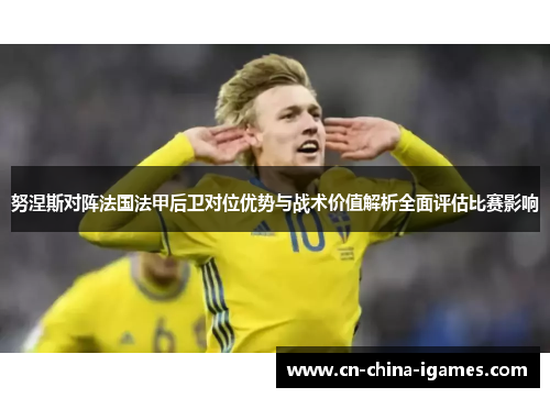 努涅斯对阵法国法甲后卫对位优势与战术价值解析全面评估比赛影响