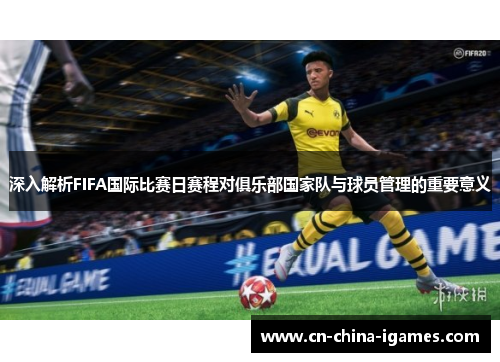 深入解析FIFA国际比赛日赛程对俱乐部国家队与球员管理的重要意义