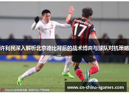 许利民深入解析北京德比背后的战术博弈与球队对抗策略 许利民深入解析北京德比背后的战术博弈与球队对抗策略