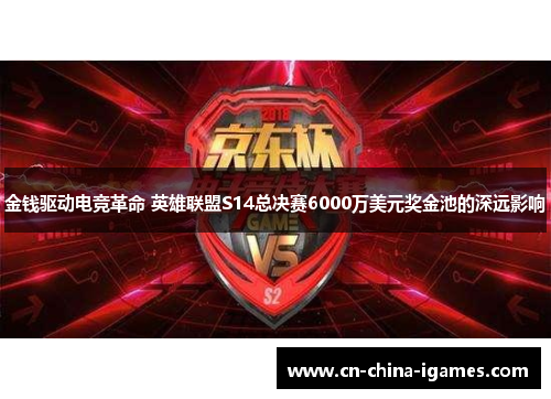 金钱驱动电竞革命 英雄联盟S14总决赛6000万美元奖金池的深远影响 金钱驱动电竞革命 英雄联盟S14总决赛6000万美元奖金池的深远影响