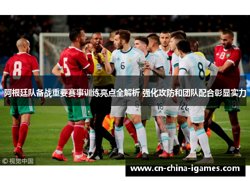 阿根廷队备战重要赛事训练亮点全解析 强化攻防和团队配合彰显实力