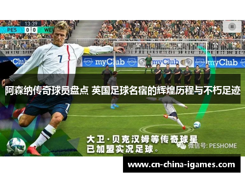 阿森纳传奇球员盘点 英国足球名宿的辉煌历程与不朽足迹