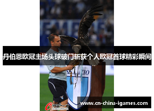 丹伯恩欧冠主场头球破门斩获个人欧冠首球精彩瞬间 丹伯恩欧冠主场头球破门斩获个人欧冠首球精彩瞬间
