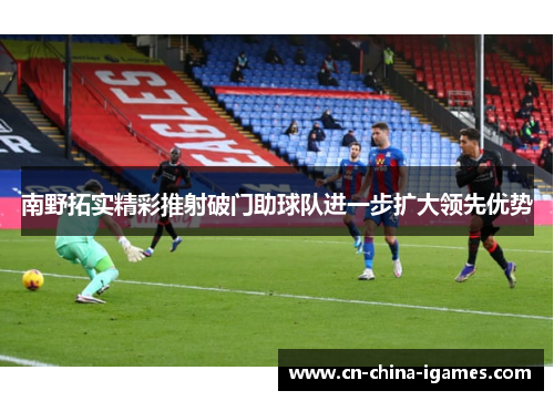 南野拓实精彩推射破门助球队进一步扩大领先优势