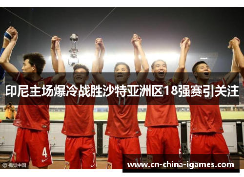 印尼主场爆冷战胜沙特亚洲区18强赛引关注