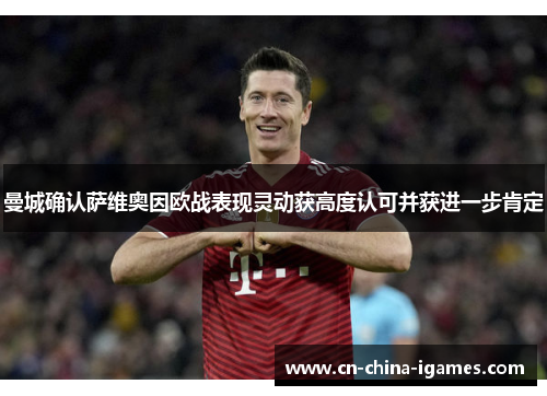 曼城确认萨维奥因欧战表现灵动获高度认可并获进一步肯定