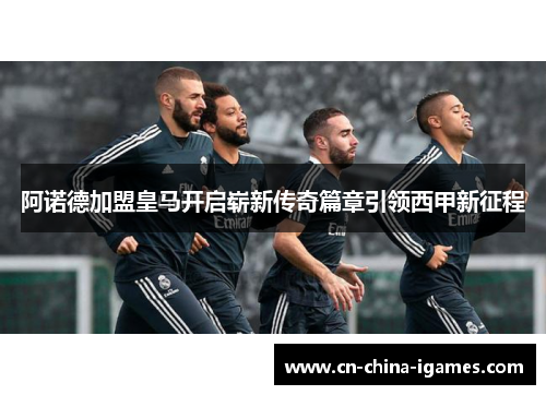 阿诺德加盟皇马开启崭新传奇篇章引领西甲新征程 阿诺德加盟皇马开启崭新传奇篇章引领西甲新征程