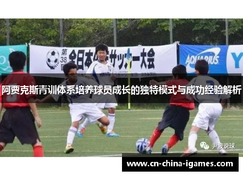 阿贾克斯青训体系培养球员成长的独特模式与成功经验解析
