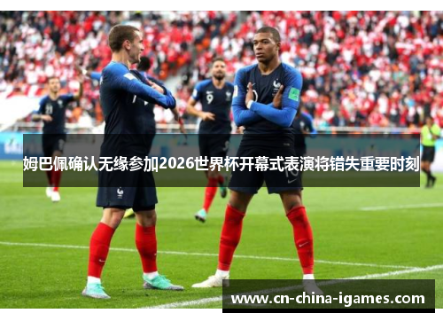 姆巴佩确认无缘参加2026世界杯开幕式表演将错失重要时刻 姆巴佩确认无缘参加2026世界杯开幕式表演将错失重要时刻